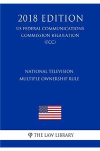 National Television Multiple Ownership Rule (US Federal Communications Commission Regulation) (FCC) (2018 Edition)