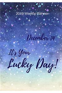 2019 Weekly Planner: December 14 It's Your Lucky Day, Calendar January 2019 - December 2019 and Dot Grid Notebook, Size 7 X 10