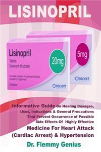 Lisinopril: Informative Guide on Healing Dosages, Uses, Indications & Precautions That Prevent Occurrence of Possible Side Effects of the Highly Effective Medicine for Heart Attack & Hypertension