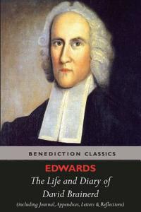 The Life and Diary of David Brainerd. (Complete Edition. Including David Brainerd's Journal, Appendices, Letters, and Notes and Reflections on the Above.)