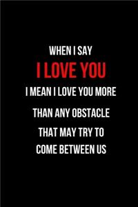 When I Say I Love You I Mean I Love You More Than Any Obstacle That May Try to Come Between Us: Blank Line Journal