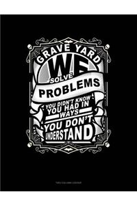 Grave Yard We Solve Problems You Didn't Know You Had in Ways You Don't Understand