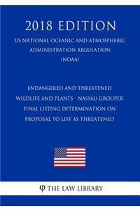Endangered and Threatened Wildlife and Plants - Nassau Grouper - Final Listing Determination on Proposal to List as Threatened (Us National Oceanic and Atmospheric Administration Regulation) (Noaa) (2018 Edition)