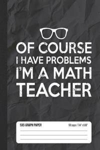 Of Course I Have Problems I'm a Math Teacher 5x5 Graph Paper