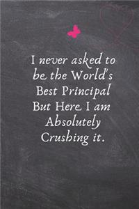 I Never Asked to Be the World's Best Principal But Here I Am Absolutely Crushing It.: Gifts for Principal - Lined Blank Notebook Journal