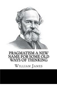 Pragmatism A New Name for Some Old Ways of Thinking
