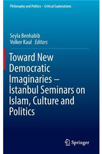 Toward New Democratic Imaginaries - &#304;stanbul Seminars on Islam, Culture and Politics