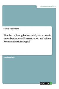 Eine Betrachtung Luhmanns Systemtheorie unter besonderer Konzentration auf seinen Kommunikationsbegriff