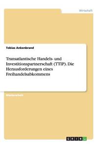 Transatlantische Handels- und Investitionspartnerschaft (TTIP). Die Herausforderungen eines Freihandelsabkommens