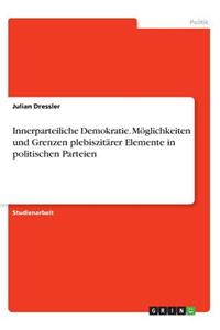 Innerparteiliche Demokratie. Möglichkeiten und Grenzen plebiszitärer Elemente in politischen Parteien