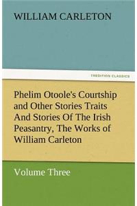 Phelim Otoole's Courtship and Other Stories Traits and Stories of the Irish Peasantry, the Works of William Carleton, Volume Three