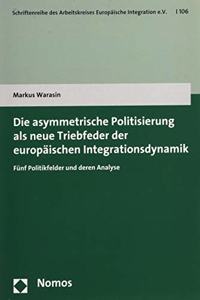 Die Asymmetrische Politisierung ALS Neue Triebfeder Der Europaischen Integrationsdynamik: Funf Politikfelder Und Deren Analyse