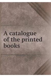 A Catalogue of the Printed Books