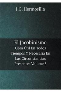 El Jacobinismo Obra Útil En Todos Tiempos Y Necesaria En Las Circunstancias Presentes Volume 3