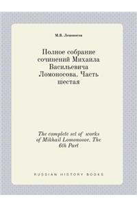 The Complete Set of Works of Mikhail Lomonosov. the 6th Part