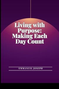 Living with Purpose: Making Each Day Count