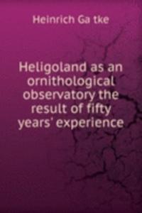 Heligoland as an ornithological observatory the result of fifty years' experience