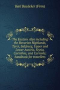 Eastern Alps including the Bavarian Highlands, Tyrol, Salzburg, Upper and Lower Austria, Styria, Carinthia, and Carniola; handbook for travellers
