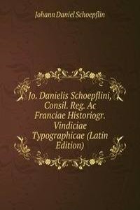 Jo. Danielis Schoepflini, Consil. Reg. Ac Franciae Historiogr. Vindiciae Typographicae (Latin Edition)