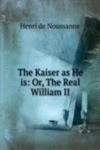 Kaiser as He is: Or, The Real William II.