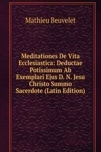 Meditationes De Vita Ecclesiastica: Deductae Potissimum Ab Exemplari Ejus D. N. Jesu Christo Summo Sacerdote (Latin Edition)