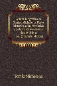 Resena biografica de Santos Michelena. Parte historica administrativa y politica de Venezuela, desde 1824 a 1848 (Spanish Edition)