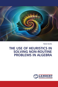 Use of Heuristics in Solving Non-Routine Problems in Algebra