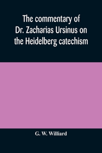 commentary of Dr. Zacharias Ursinus on the Heidelberg catechism