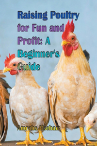 Raising Poultry for Fun and Profit: A Beginner's Guide