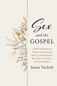 Sex and the Gospel: A Brief Declaration of Human Sexuality and How It Is Understood in the Light of Lordship, Law, and Salvation