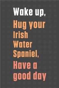 Wake up, Hug your Irish Water Spaniel, Have a good day