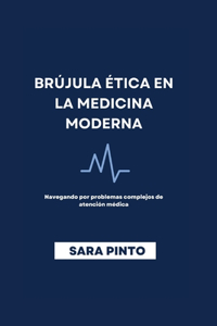 Brújula Ética En La Medicina Moderna: Navegando por problemas complejos de atención médica