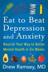Eat to Beat Depression and Anxiety : Nourish Your Way to Better Mental Health in Six Weeks
