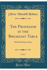 The Professor at the Breakfast Table, Vol. 2: With the Story of Iris (Classic Reprint)