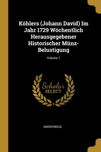 Köhlers (Johann David) Im Jahr 1729 Wöchentlich Herausgegebener Historischer Münz-Belustigung; Volume 1