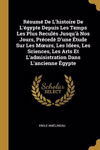 Résumé De L'histoire De L'égypte Depuis Les Temps Les Plus Reculés Jusqu'à Nos Jours, Précedé D'une Étude Sur Les Moeurs, Les Idées, Les Sciences, Les Arts Et L'admisistration Dans L'ancienne Égypte