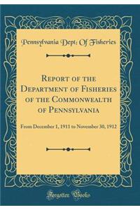 Report of the Department of Fisheries of the Commonwealth of Pennsylvania: From December 1, 1911 to November 30, 1912 (Classic Reprint): From December 1, 1911 to November 30, 1912 (Classic Reprint)