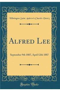 Alfred Lee: September 9th 1807, April 12th 1887 (Classic Reprint)