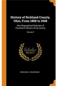 History of Richland County, Ohio, from 1808 to 1908: Also Biographical Sketches of Prominent Citizens of the County; Volume 2