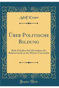 Über Politische Bildung: Rede Gehalten bei Übernahme der Rektorswürde an der Wiener Universität (Classic Reprint)