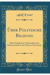 ï¿½ber Politische Bildung: Rede Gehalten Bei ï¿½bernahme Der Rektorswï¿½rde an Der Wiener Universitï¿½t (Classic Reprint)