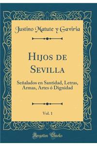 Hijos de Sevilla, Vol. 1: Señalados en Santidad, Letras, Armas, Artes ó Dignidad (Classic Reprint)