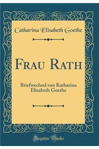 Frau Rath: Briefwechsel von Katharina Elisabeth Goethe (Classic Reprint)