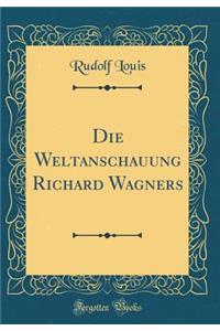 Die Weltanschauung Richard Wagners (Classic Reprint)
