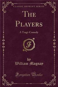 The Players: A Tragi-Comedy (Classic Reprint)