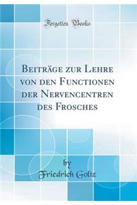 Beitrage Zur Lehre Von Den Functionen Der Nervencentren Des Frosches (Classic Reprint)