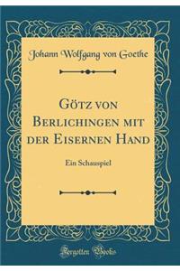 GÃ¶tz Von Berlichingen Mit Der Eisernen Hand: Ein Schauspiel (Classic Reprint)