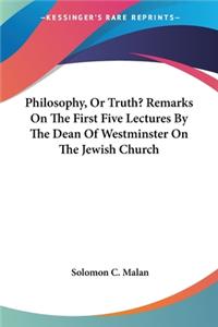 Philosophy, Or Truth? Remarks On The First Five Lectures By The Dean Of Westminster On The Jewish Church