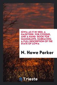 Iowa as it in 1855: a gazetteer  for citizens, and a hand- book for immigrants, embracing a full description of the state of lowa