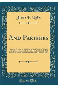 And Parishes: Being an Account of the Clergy of the Church of Ireland in the Diocese of Armagh, from the Earliest Period, with Historical Notices of the Several Parishes, Churches, &c (Classic Reprint)